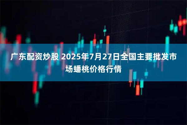 广东配资炒股 2025年7月27日全国主要批发市场蟠桃价格行情