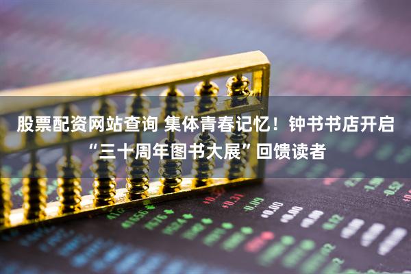 股票配资网站查询 集体青春记忆！钟书书店开启“三十周年图书大展”回馈读者